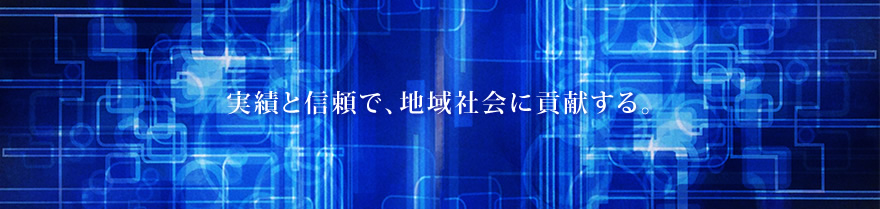 実績と信頼で、地域社会に貢献する。